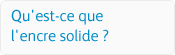 Qu'est-ce que l'encre solide?