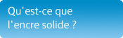 Qu'est-ce que l'encre solide?